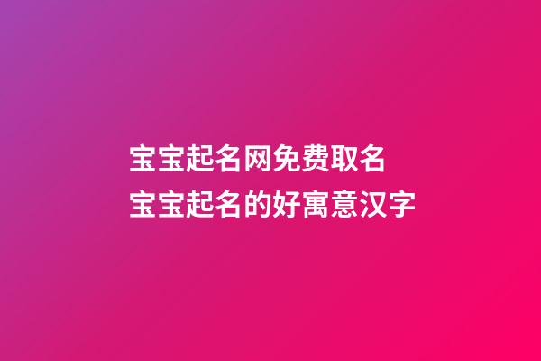宝宝起名网免费取名 宝宝起名的好寓意汉字